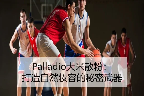 Palladio大米散粉：打造自然妆容的秘密武器