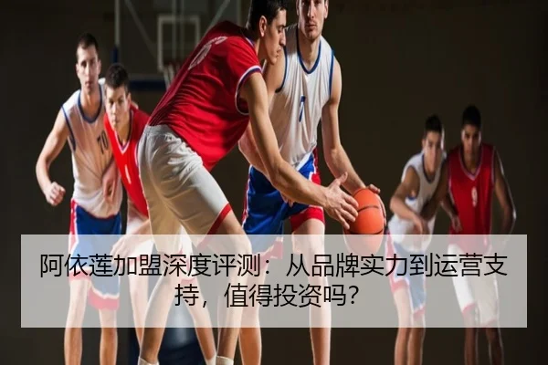 阿依莲加盟深度评测：从品牌实力到运营支持，值得投资吗？