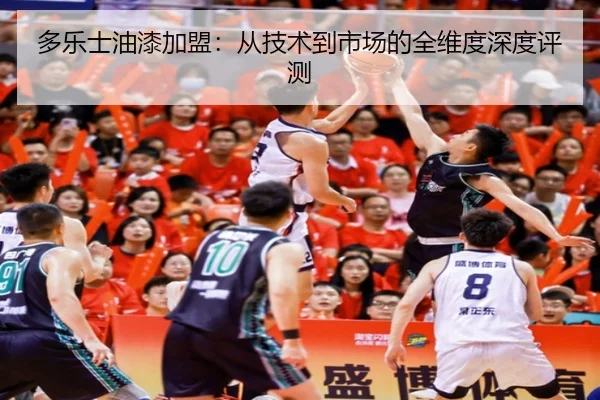 多乐士油漆加盟：从技术到市场的全维度深度评测