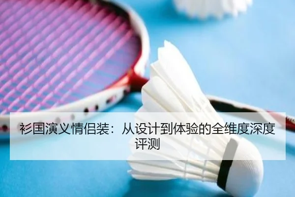 衫国演义情侣装：从设计到体验的全维度深度评测