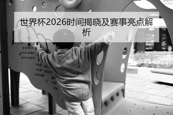 世界杯2026时间揭晓及赛事亮点解析