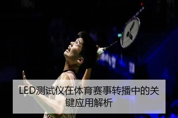 LED测试仪在体育赛事转播中的关键应用解析