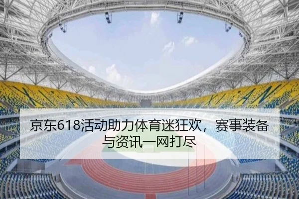 京东618活动助力体育迷狂欢，赛事装备与资讯一网打尽